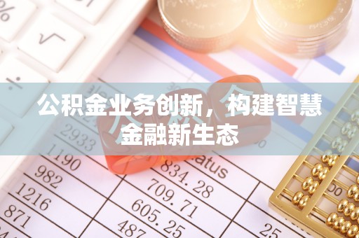 三地门公积金业务创新，构建智慧金融新生态
