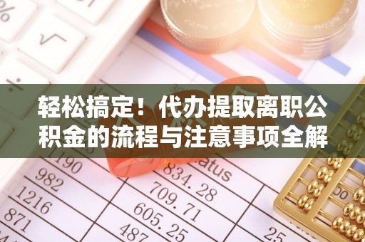 三地门轻松搞定！代办提取离职公积金的流程与注意事项全解析