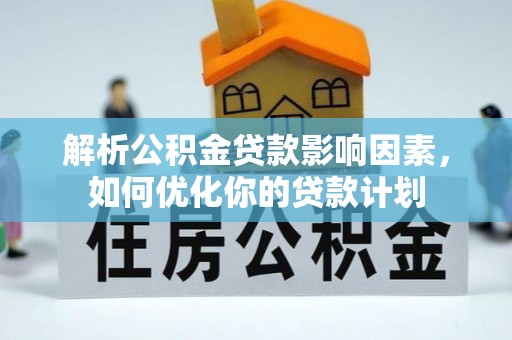 三地门解析公积金贷款影响因素，如何优化你的贷款计划