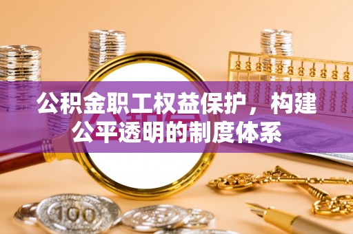 三地门公积金职工权益保护，构建公平透明的制度体系