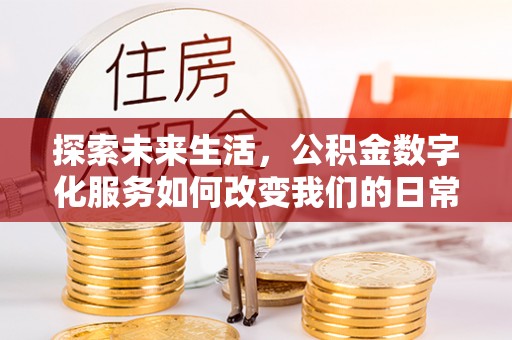 三地门探索未来生活，公积金数字化服务如何改变我们的日常