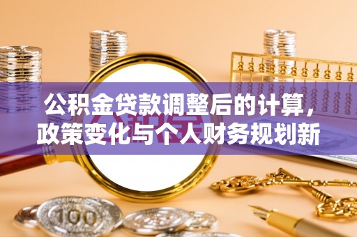 三地门公积金贷款调整后的计算，政策变化与个人财务规划新思路