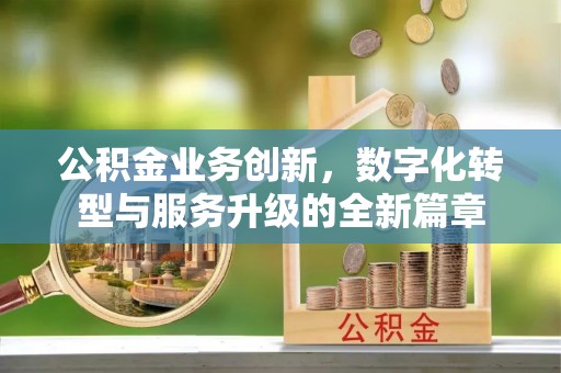 三地门公积金业务创新，数字化转型与服务升级的全新篇章