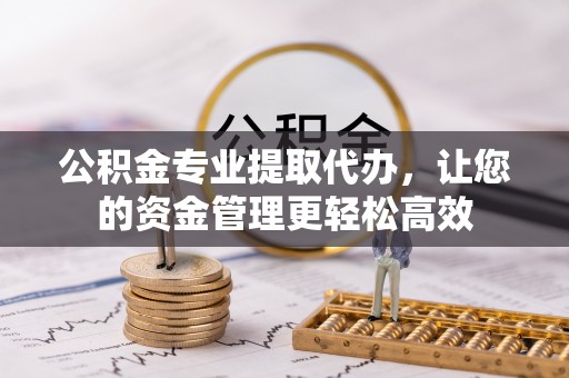 三地门公积金专业提取代办，让您的资金管理更轻松高效