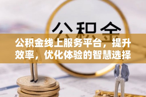 三地门公积金线上服务平台，提升效率，优化体验的智慧选择