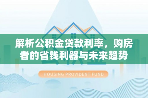 三地门解析公积金贷款利率，购房者的省钱利器与未来趋势