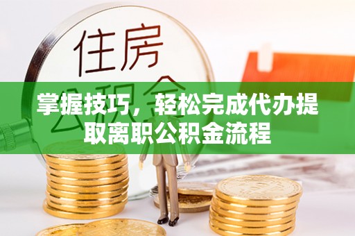 三地门掌握技巧，轻松完成代办提取离职公积金流程