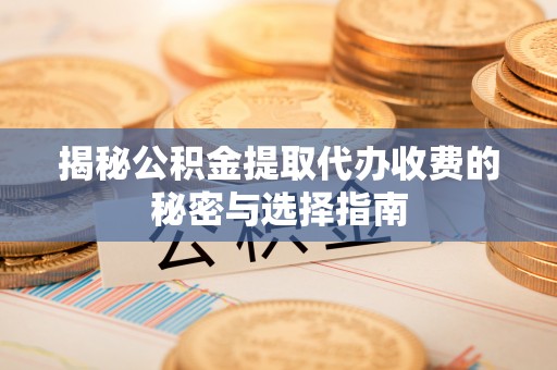 三地门揭秘公积金提取代办收费的秘密与选择指南