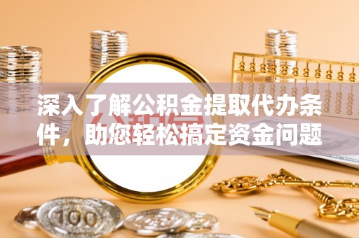 三地门深入了解公积金提取代办条件，助您轻松搞定资金问题
