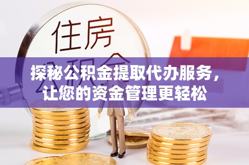 三地门探秘公积金提取代办服务，让您的资金管理更轻松