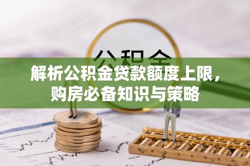 三地门解析公积金贷款额度上限，购房必备知识与策略