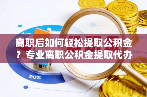三地门离职后如何轻松提取公积金？专业离职公积金提取代办服务指南