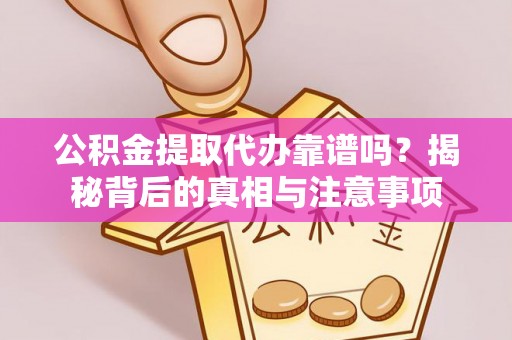 三地门公积金提取代办靠谱吗？揭秘背后的真相与注意事项