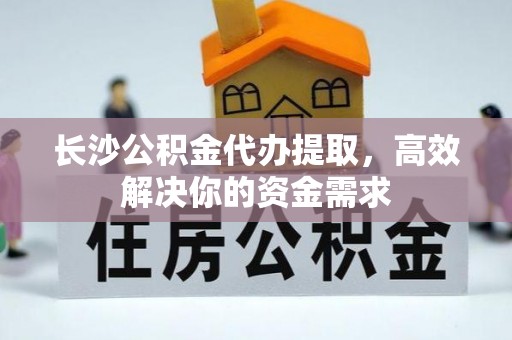 三地门长沙公积金代办提取，高效解决你的资金需求
