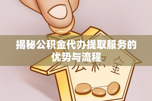 三地门揭秘公积金代办提取服务的优势与流程