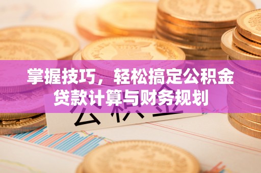 三地门掌握技巧，轻松搞定公积金贷款计算与财务规划