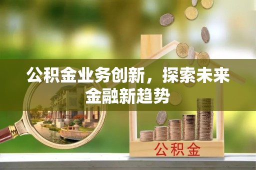 三地门公积金业务创新，探索未来金融新趋势