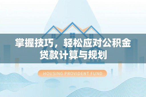 三地门掌握技巧，轻松应对公积金贷款计算与规划