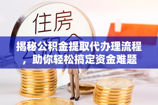 三地门揭秘公积金提取代办理流程，助你轻松搞定资金难题