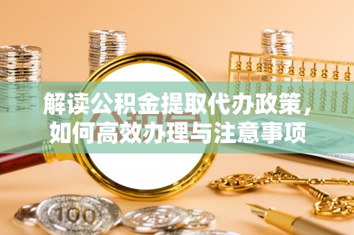 三地门解读公积金提取代办政策，如何高效办理与注意事项