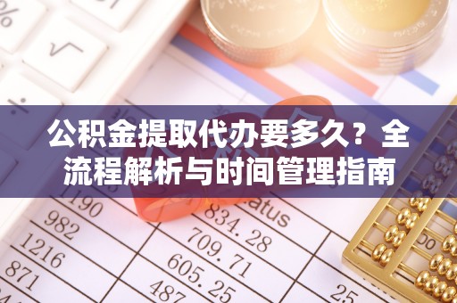 三地门公积金提取代办要多久？全流程解析与时间管理指南