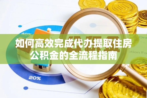 三地门如何高效完成代办提取住房公积金的全流程指南