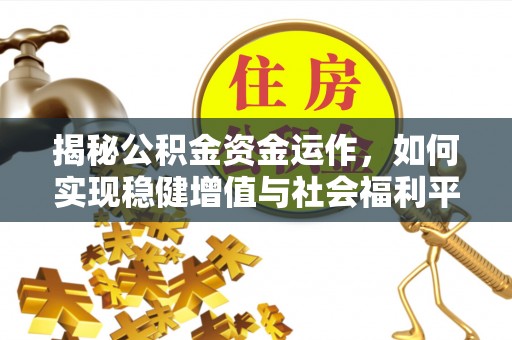 三地门揭秘公积金资金运作，如何实现稳健增值与社会福利平衡