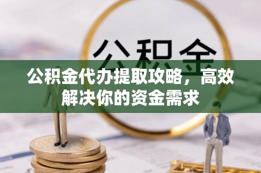 三地门公积金代办提取攻略，高效解决你的资金需求