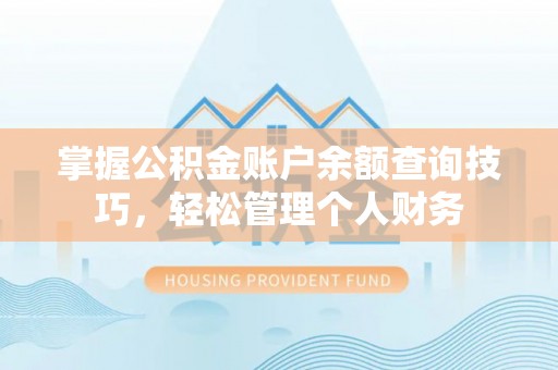 三地门掌握公积金账户余额查询技巧，轻松管理个人财务
