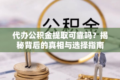 三地门代办公积金提取可靠吗？揭秘背后的真相与选择指南