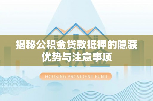 三地门揭秘公积金贷款抵押的隐藏优势与注意事项