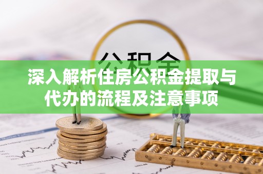 三地门深入解析住房公积金提取与代办的流程及注意事项