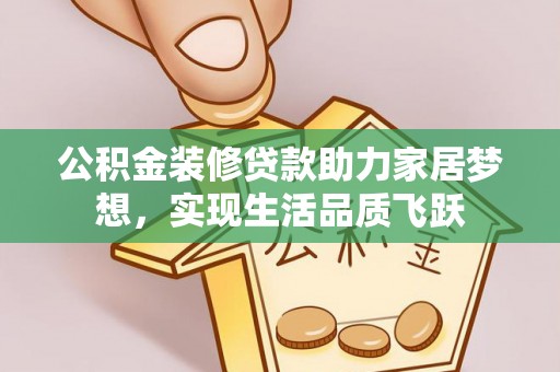 三地门公积金装修贷款助力家居梦想，实现生活品质飞跃