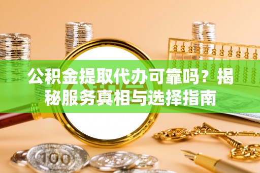 三地门公积金提取代办可靠吗？揭秘服务真相与选择指南