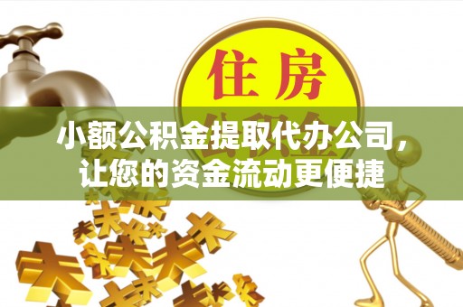 三地门小额公积金提取代办公司，让您的资金流动更便捷