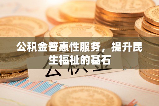 三地门公积金普惠性服务，提升民生福祉的基石