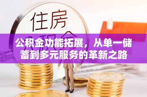 三地门公积金功能拓展，从单一储蓄到多元服务的革新之路