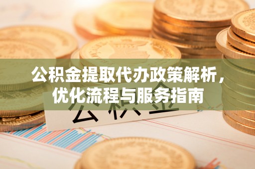 三地门公积金提取代办政策解析，优化流程与服务指南