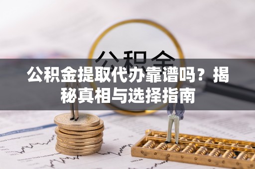 三地门公积金提取代办靠谱吗？揭秘真相与选择指南