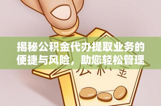三地门揭秘公积金代办提取业务的便捷与风险，助您轻松管理个人财务