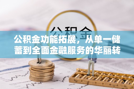 三地门公积金功能拓展，从单一储蓄到全面金融服务的华丽转身