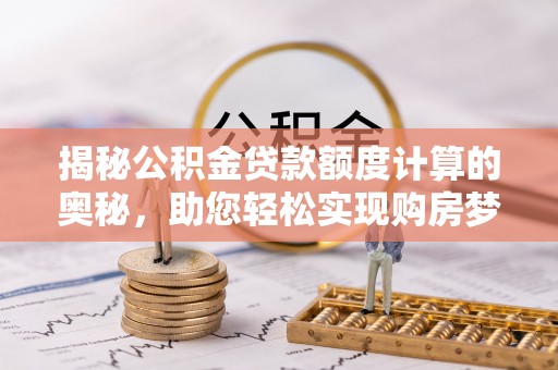三地门揭秘公积金贷款额度计算的奥秘，助您轻松实现购房梦想