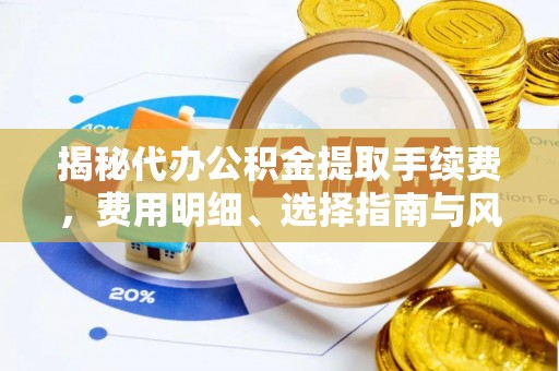 三地门揭秘代办公积金提取手续费，费用明细、选择指南与风险防范