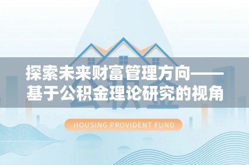 三地门探索未来财富管理方向——基于公积金理论研究的视角