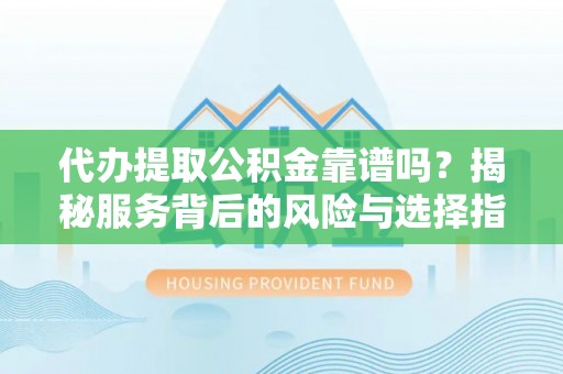 三地门代办提取公积金靠谱吗？揭秘服务背后的风险与选择指南