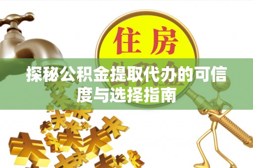 三地门探秘公积金提取代办的可信度与选择指南