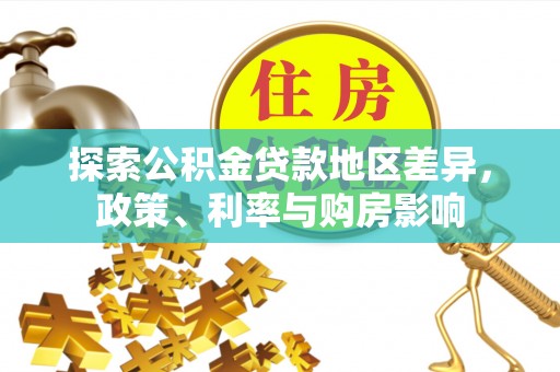 三地门探索公积金贷款地区差异，政策、利率与购房影响