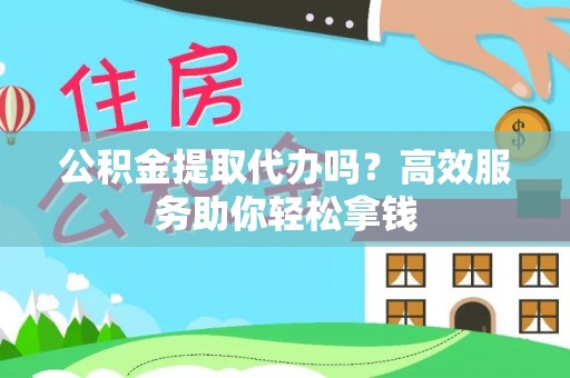 三地门公积金提取代办吗？高效服务助你轻松拿钱