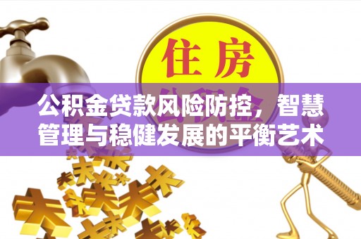 三地门公积金贷款风险防控，智慧管理与稳健发展的平衡艺术