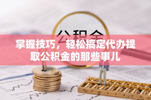 三地门掌握技巧，轻松搞定代办提取公积金的那些事儿